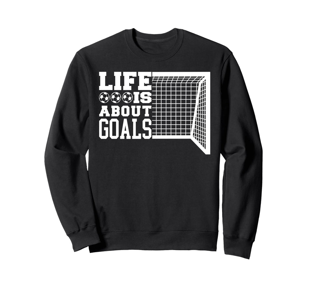 Life Is About Goals Funny Soccer Sweatshirt - Novelty Apparel Unisex