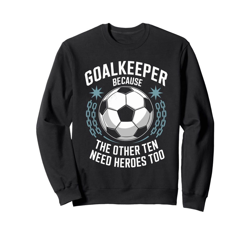 Soccer Goalkeeper Because Other Ten Sweatshirt - Streetwear Style Unisex