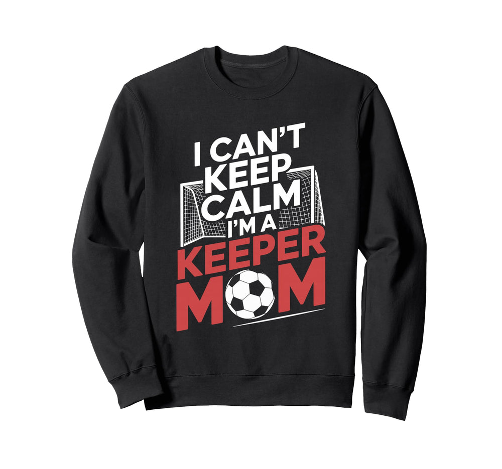Keep Calm Im Keeper Mom Soccer Sweatshirt - Custom Art Print Men Women