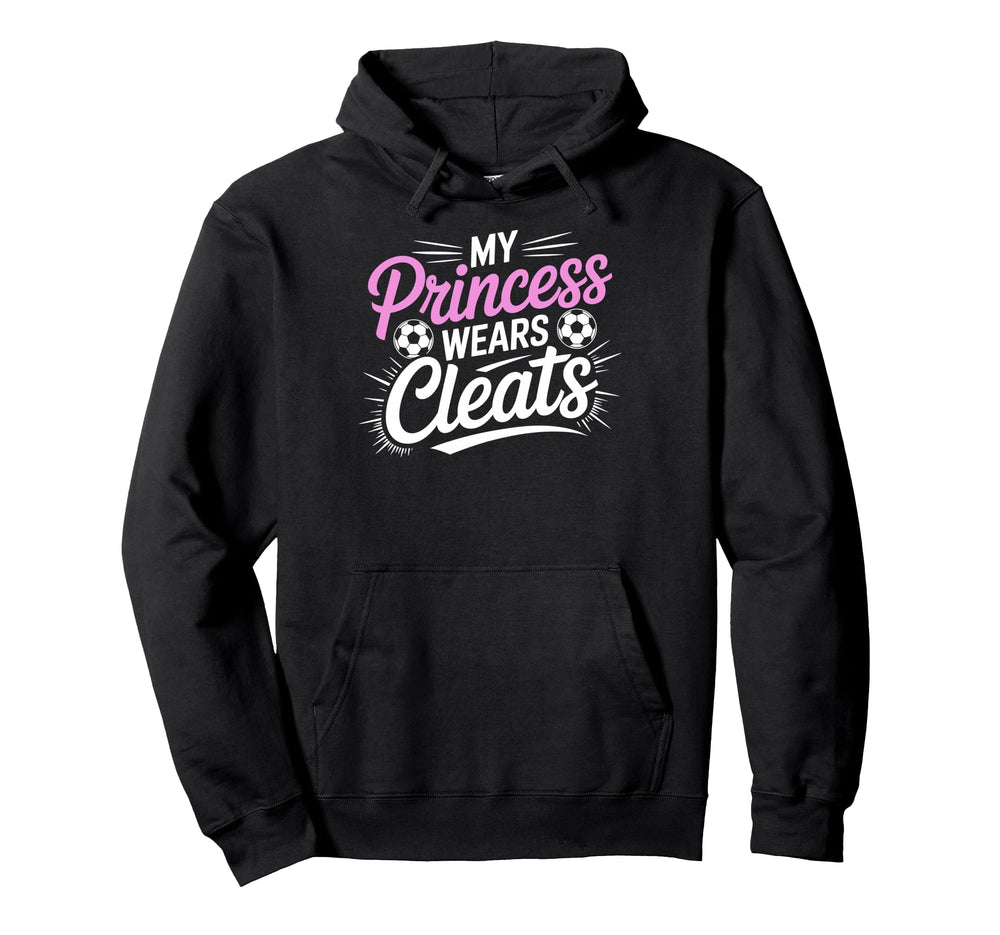 My Princess Wear Cleats Soccer Player Fan Hoodie - Novelty Apparel Unisex