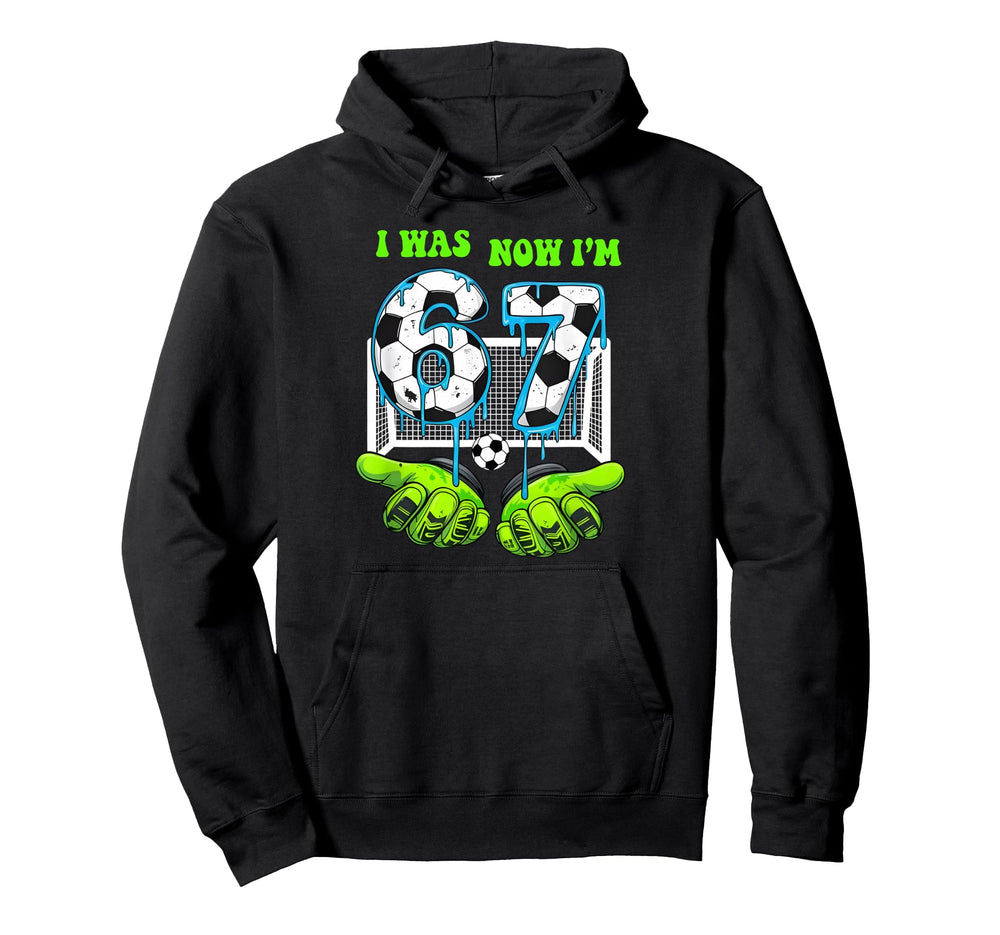 I Was 6 Now I Am 7 Birthday 67 Soccer Hoodie - Trendy Graphic for Adults