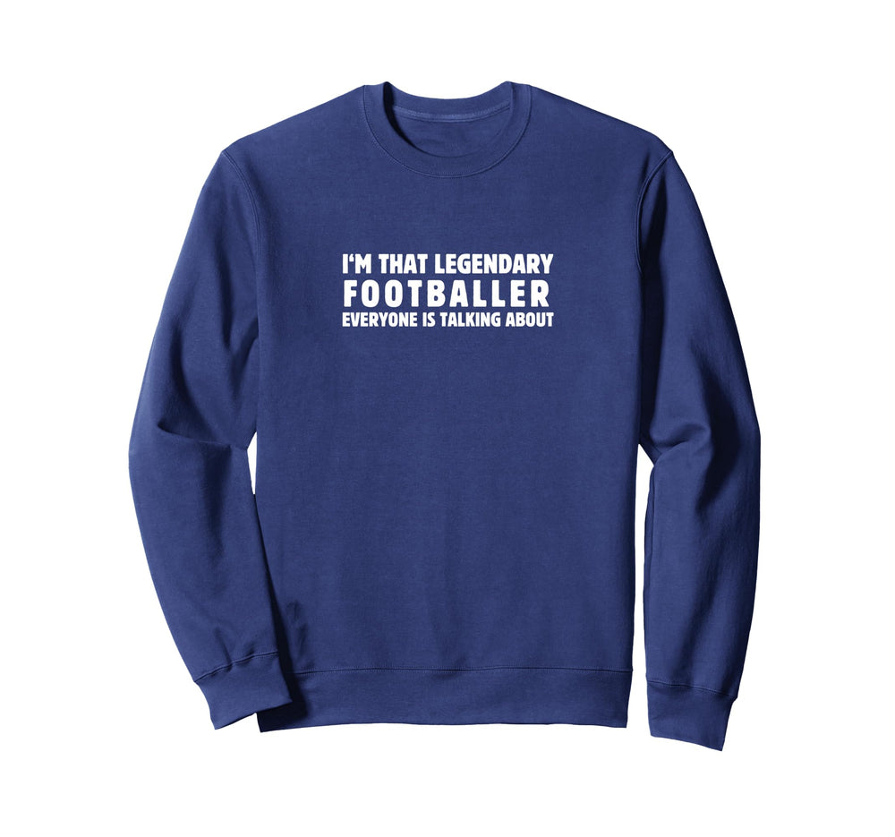 Im That Legendary Footballer Sweatshirt - Novelty Apparel Men Women