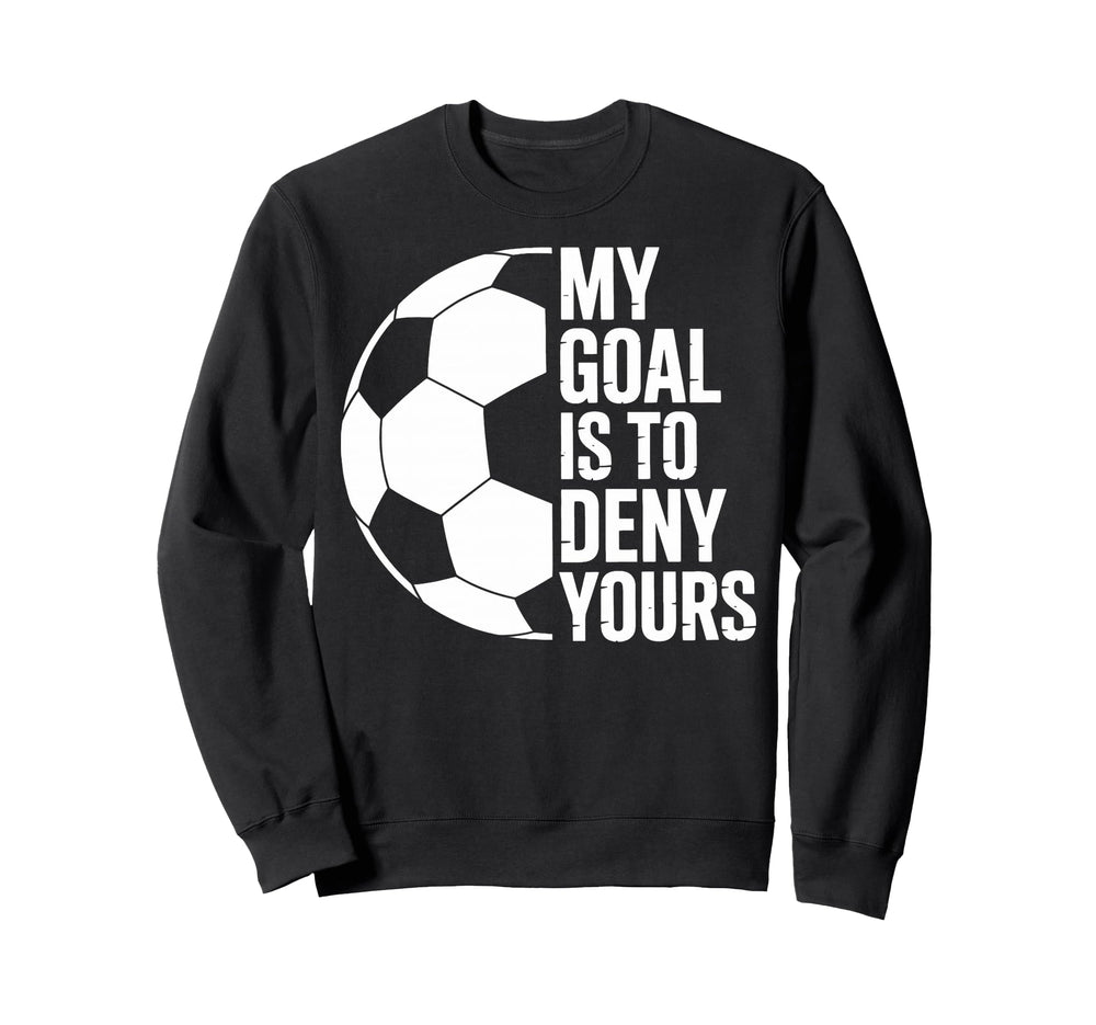 My Goal Is To Deny Yours Soccer Sweatshirt - Novelty Apparel Men Women