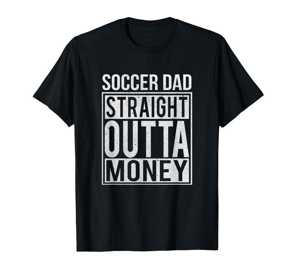 Soccer Dad Straight Outta Money Funny T-Shirt - Novelty Apparel Unisex