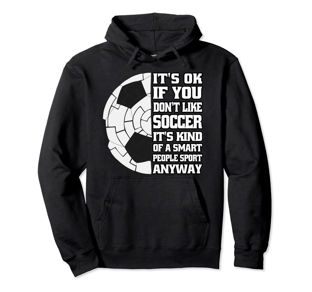 Its Ok If You Dont Like Soccer Funny Soccer Hoodie - Graphic Print Unisex