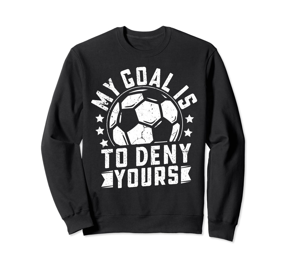 Funny Goalkeeper My Goal Is To Deny Sweatshirt - Graphic Print Unisex