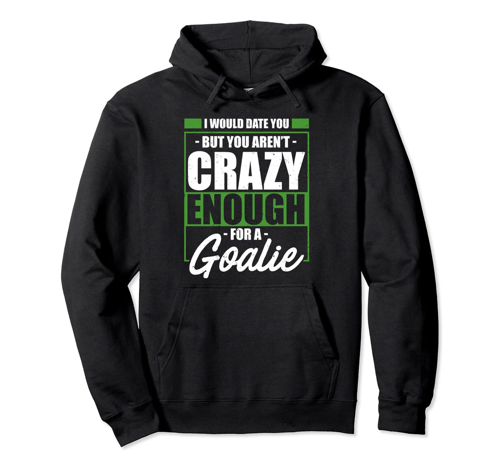 Crazy Soccer Goalkeeper I Would Date You Hoodie - Graphic Print Men Women