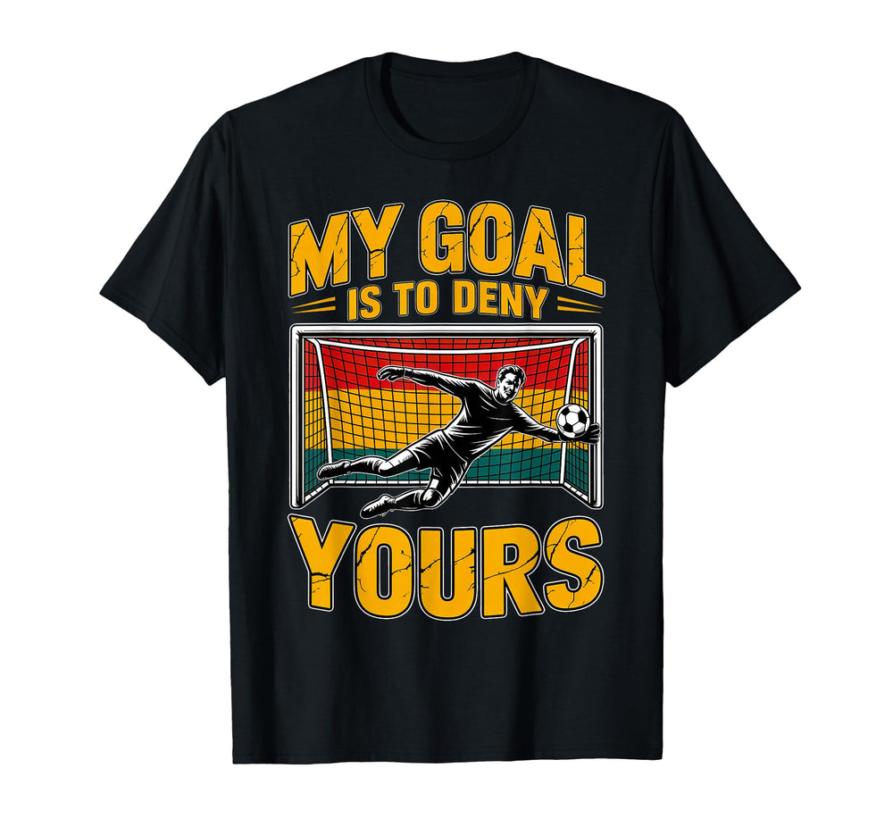 My Goal Is To Deny Yours Soccer Goalie T-Shirt - Unique Graphic for Adults