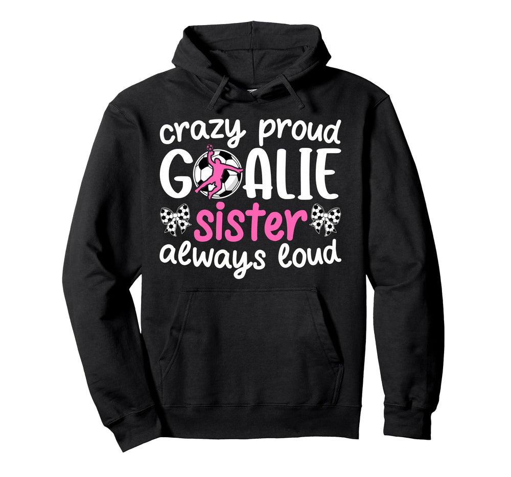 Crazy Proud Soccer Goalie Sister Soccer Hoodie - Graphic Print Men Women