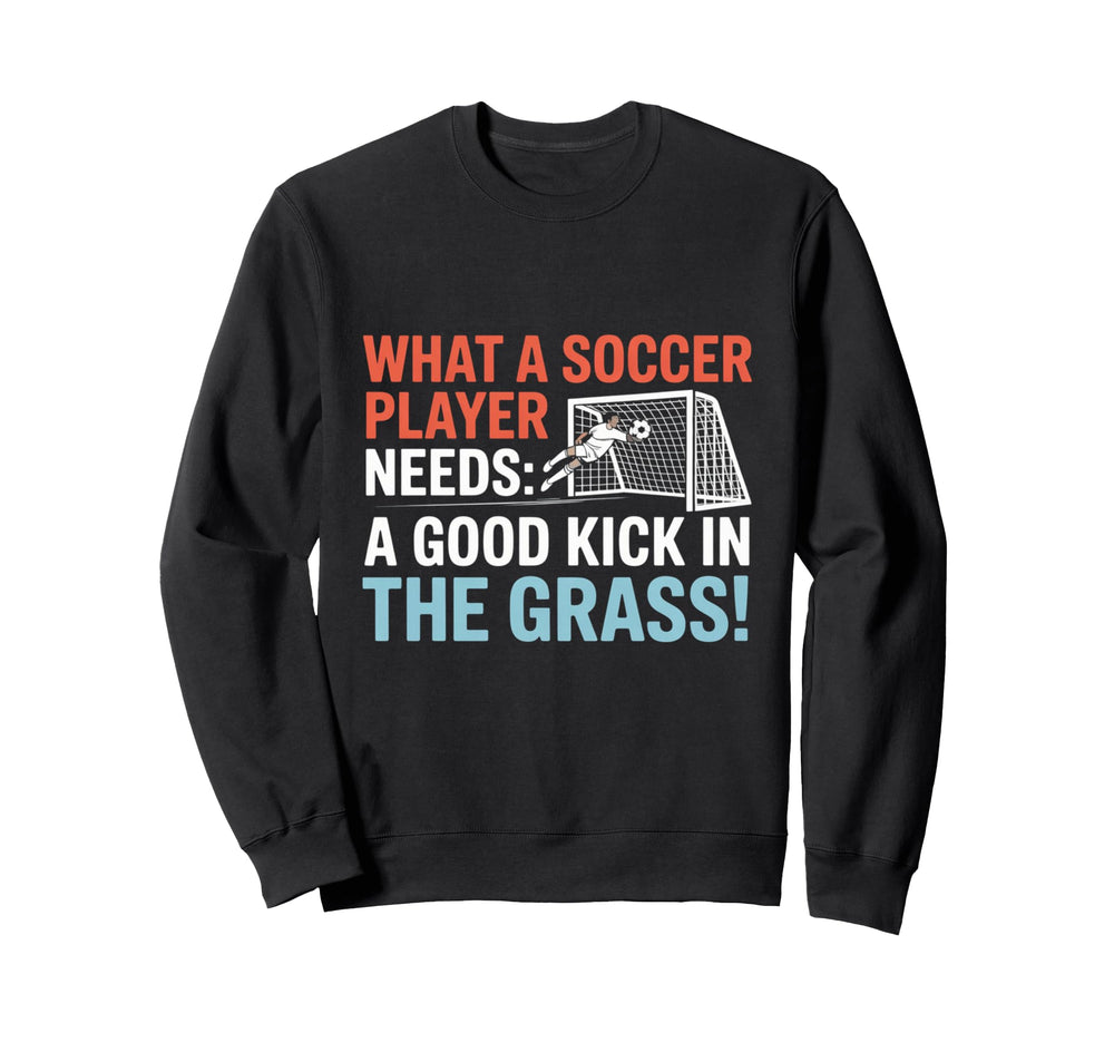 Soccer What Soccer Players Need Sweatshirt - Novelty Apparel Men Women