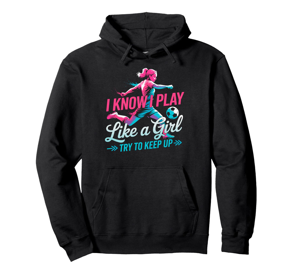 I Know I Play Like Try To Keep Up Soccer Hoodie - Aesthetic Graphic Unisex