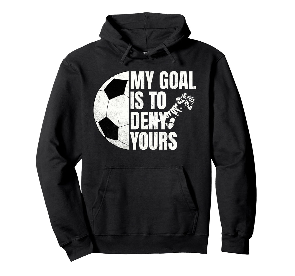 Funny Soccer Goalie My Goal Is To Deny Yours Hoodie - Unique Graphic Unisex