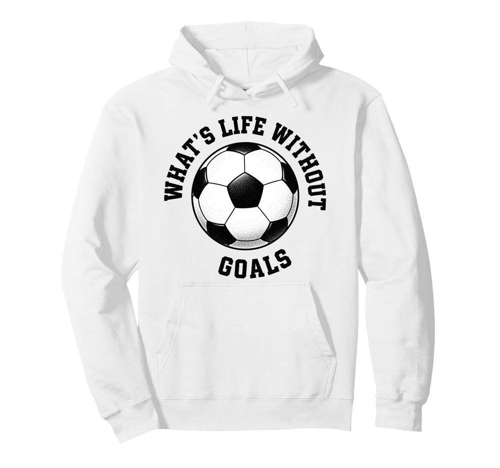 Whats Life Without Goals Soccer Ball Hoodie - Fun Novelty Design Unisex