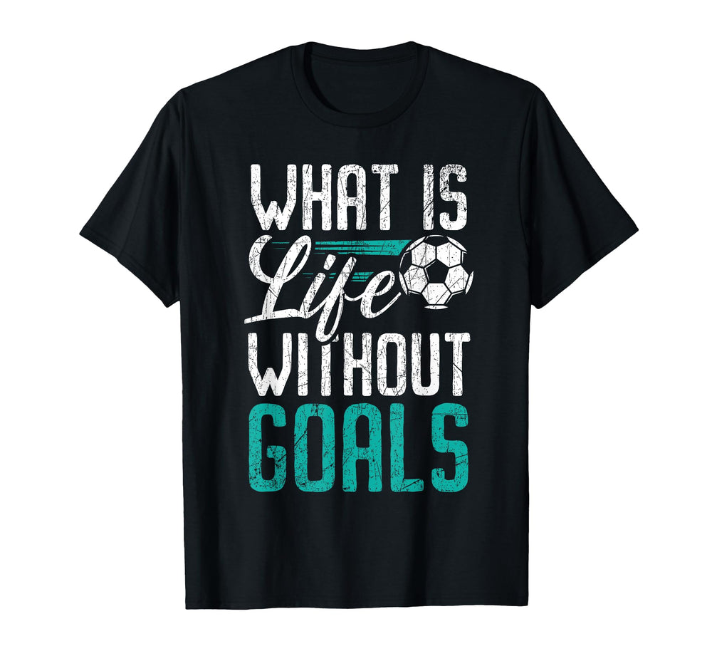 What Is Life Without Goals Soccer T-Shirt - Novelty Apparel Men Women
