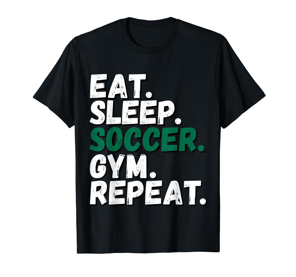 Eat Sleep Soccer Gym Repeat All T-Shirt - Casual Everyday Wear Men Women