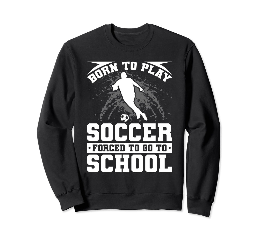 Born To Play Soccer Forced To Go Sweatshirt - Custom Art Print for Adults
