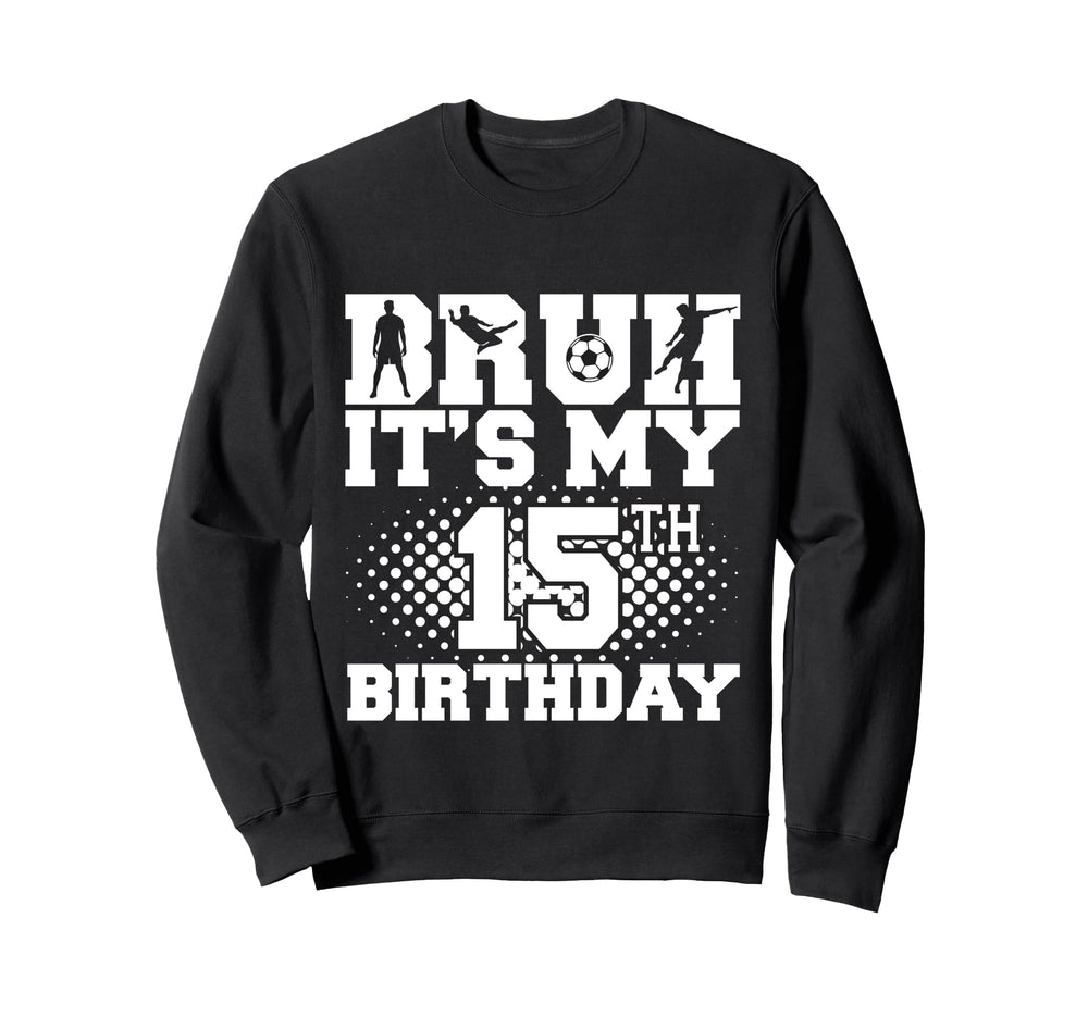 Bruh Its My 15Th Birthday Soccer 15 Sweatshirt - Novelty Apparel Men Women