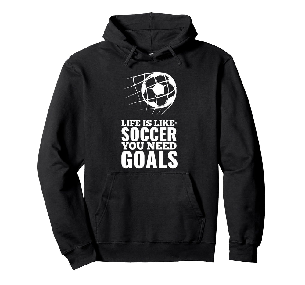 Life Is Like Soccer You Need Goals Hoodie - Aesthetic Graphic for Adults