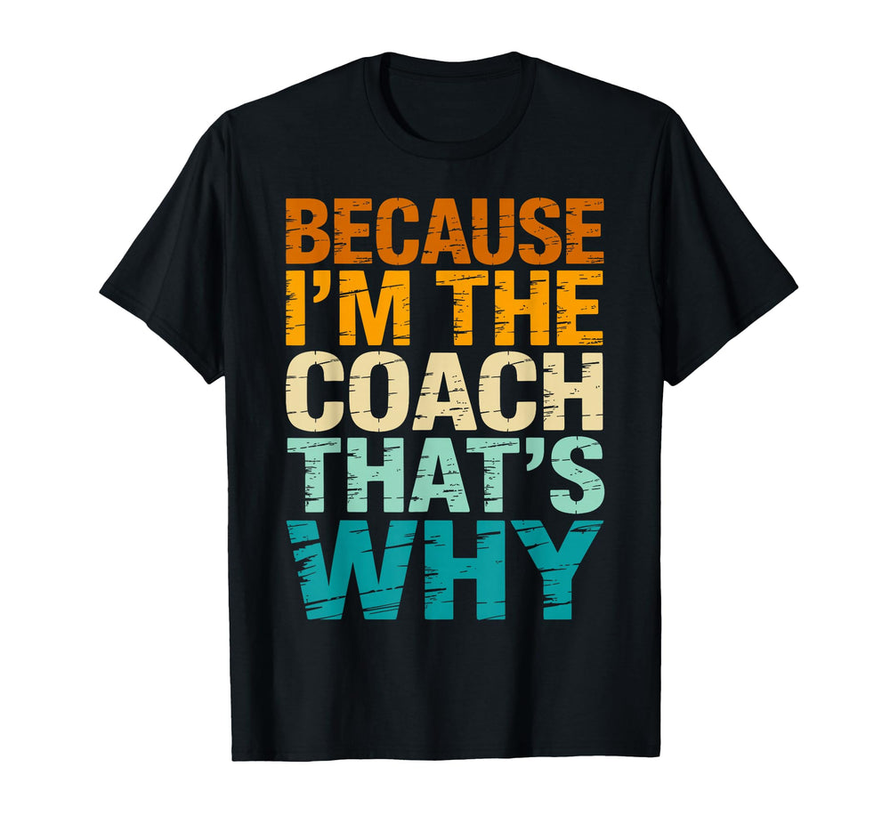 Because Im Coach Thats Why Funny T-Shirt - Casual Everyday Wear Unisex