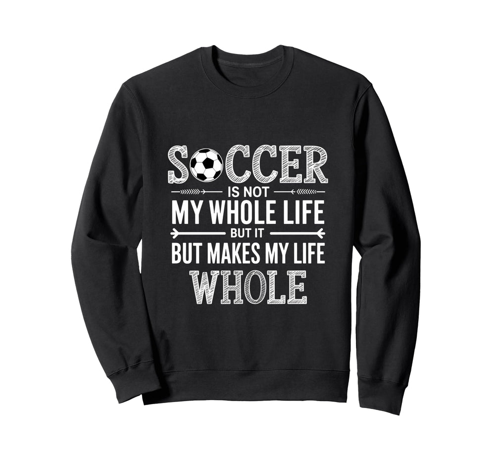 Soccer Is Not My Whole Life But Makes Sweatshirt - Novelty Apparel Unisex