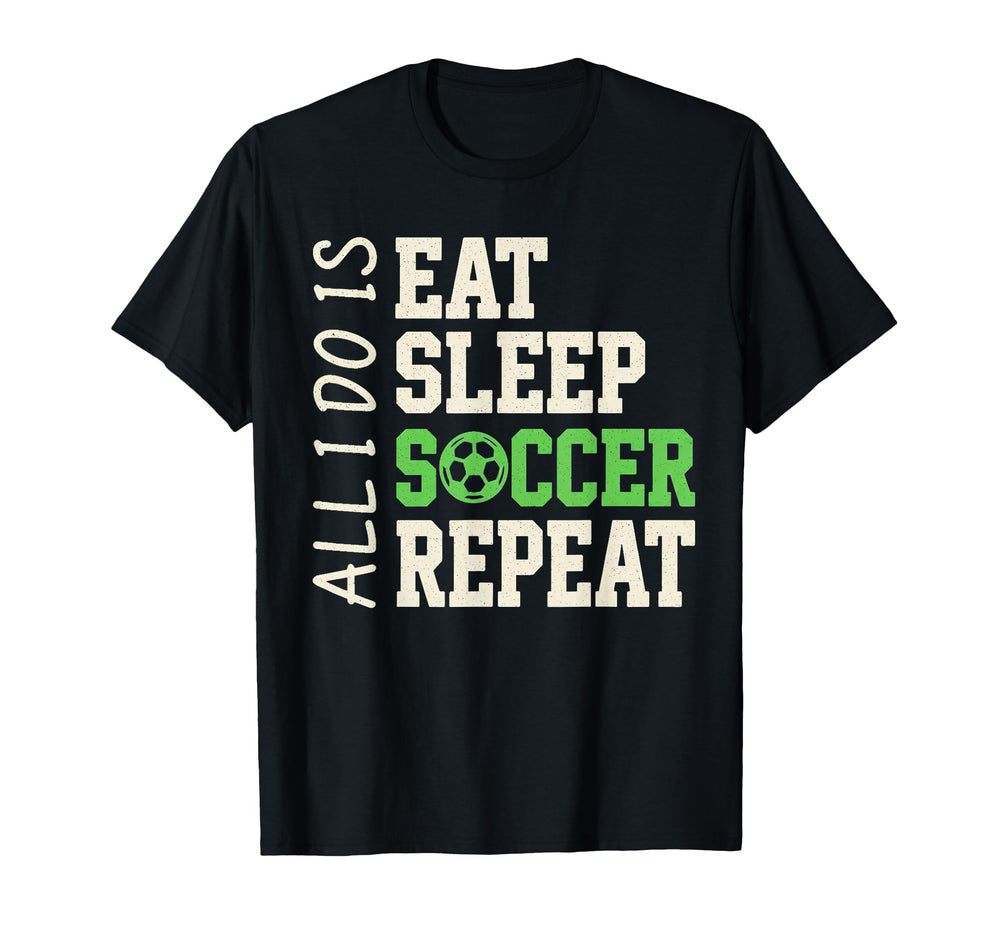 All I Do Is Eat Sleep Soccer T-Shirt - Casual Everyday Wear Men Women
