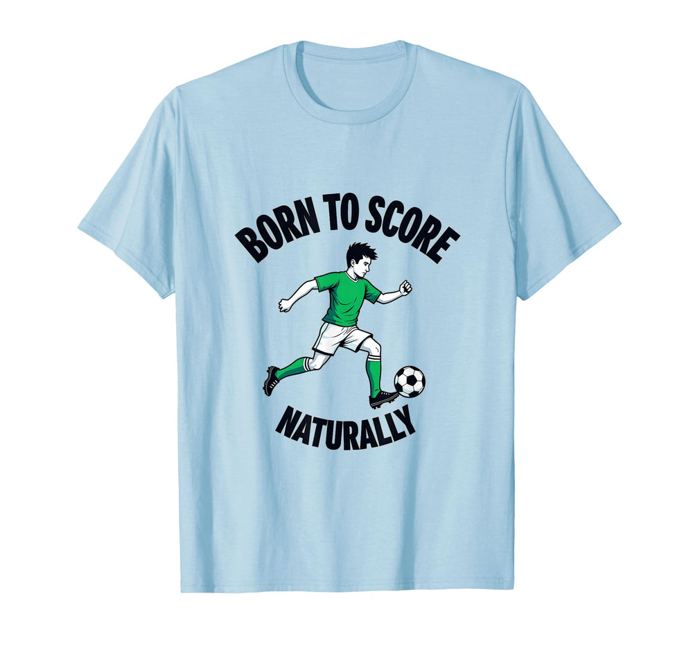 Born To Score Naturally Soccer T-Shirt - Fun Novelty Design Unisex