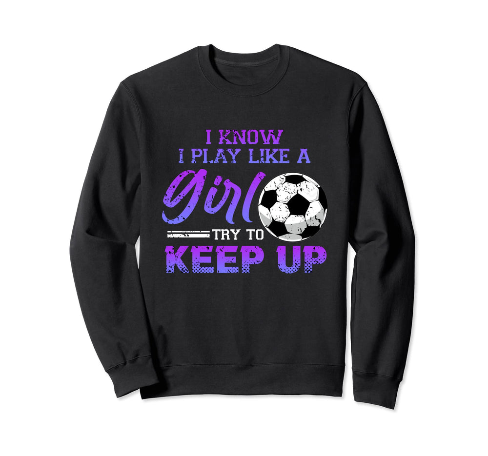 I Know I Play Like Soccer Ball Sweatshirt - Custom Art Print for Adults