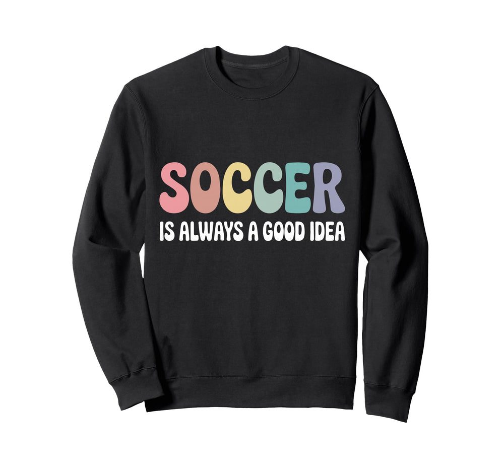 Soccer Is Always Good Funny Sweatshirt - Trendy Graphic Unisex