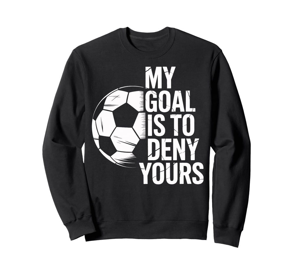 Soccer Goalie My Goal Is To Deny Sweatshirt - Aesthetic Graphic for Adults