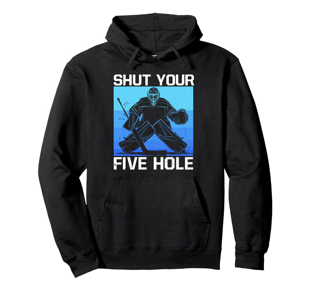 Ice Hockey Goalie Shut Your Five Hole Hoodie - Fun Novelty Design Unisex