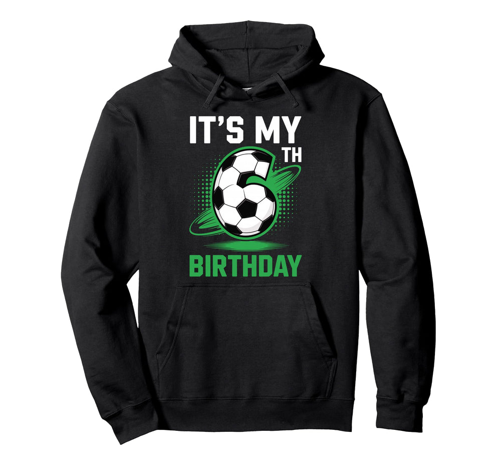 Its My 6Th Birthday Soccer Ball Hoodie - Aesthetic Graphic for Adults