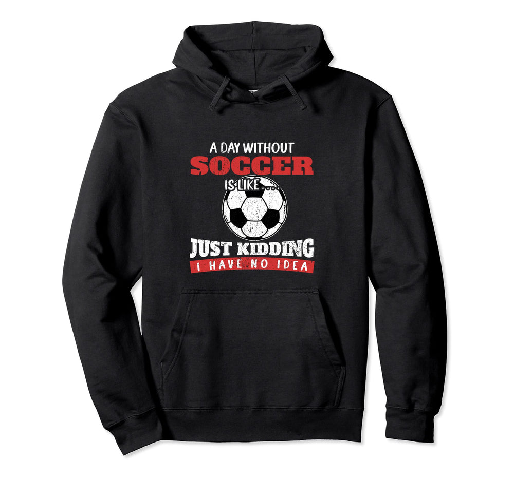 Day Without Soccer Is Like Just Kidding I Hoodie - Graphic Print Men Women