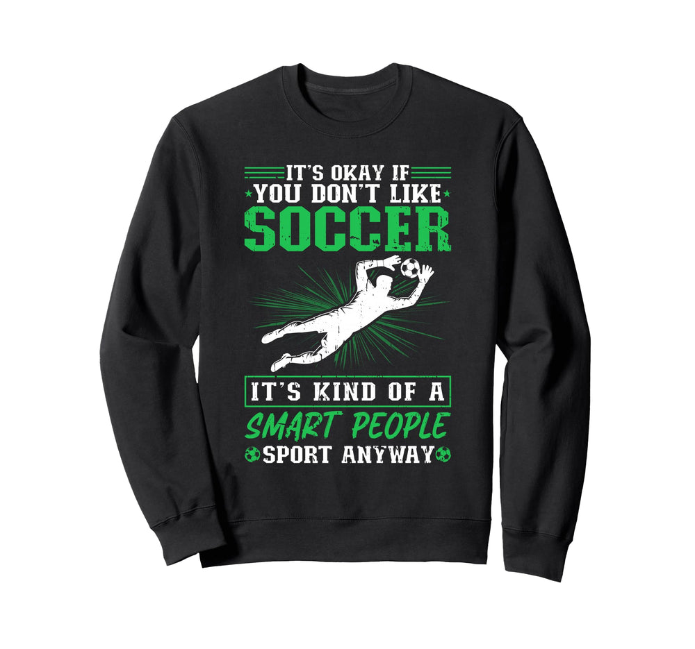Its Okay If You Dont Like Soccer Sweatshirt - Fun Novelty Design Men Women