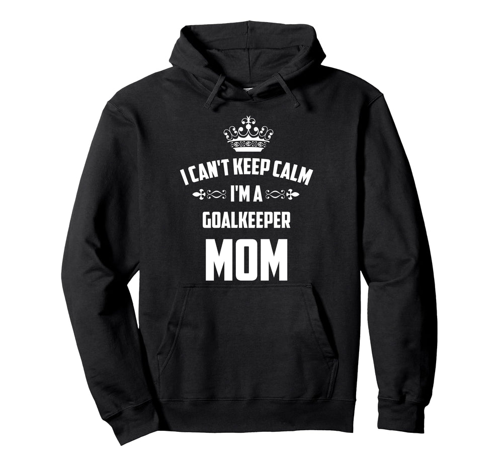 Cant Keep Calm Im Goalkeeper Mom Funny Hoodie - Novelty Apparel for Adults