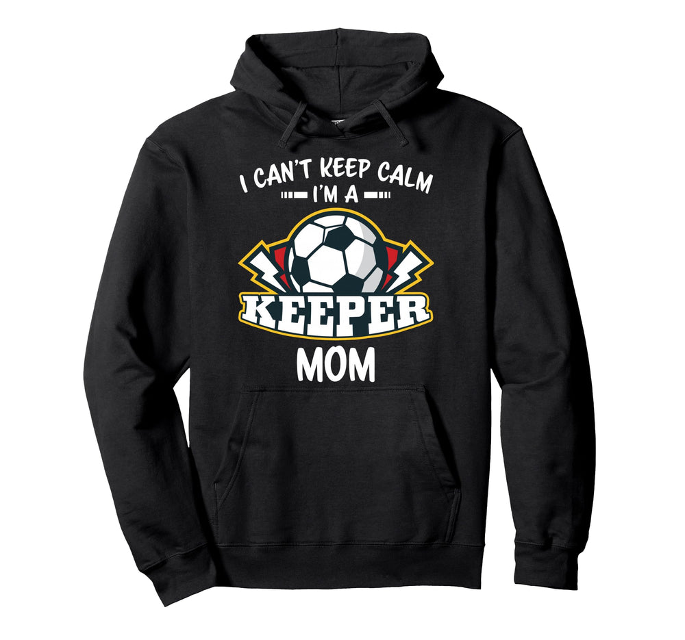 I Cant Keep Calm Im Keeper Mom Soccer Hoodie - Novelty Apparel Men Women