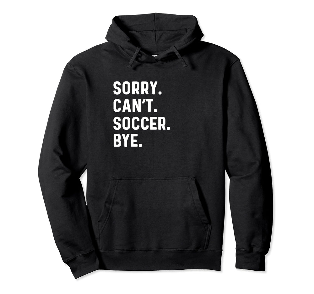Sorry Cant Soccer Bye Futbol Sports Hoodie - Fun Novelty Design Men Women
