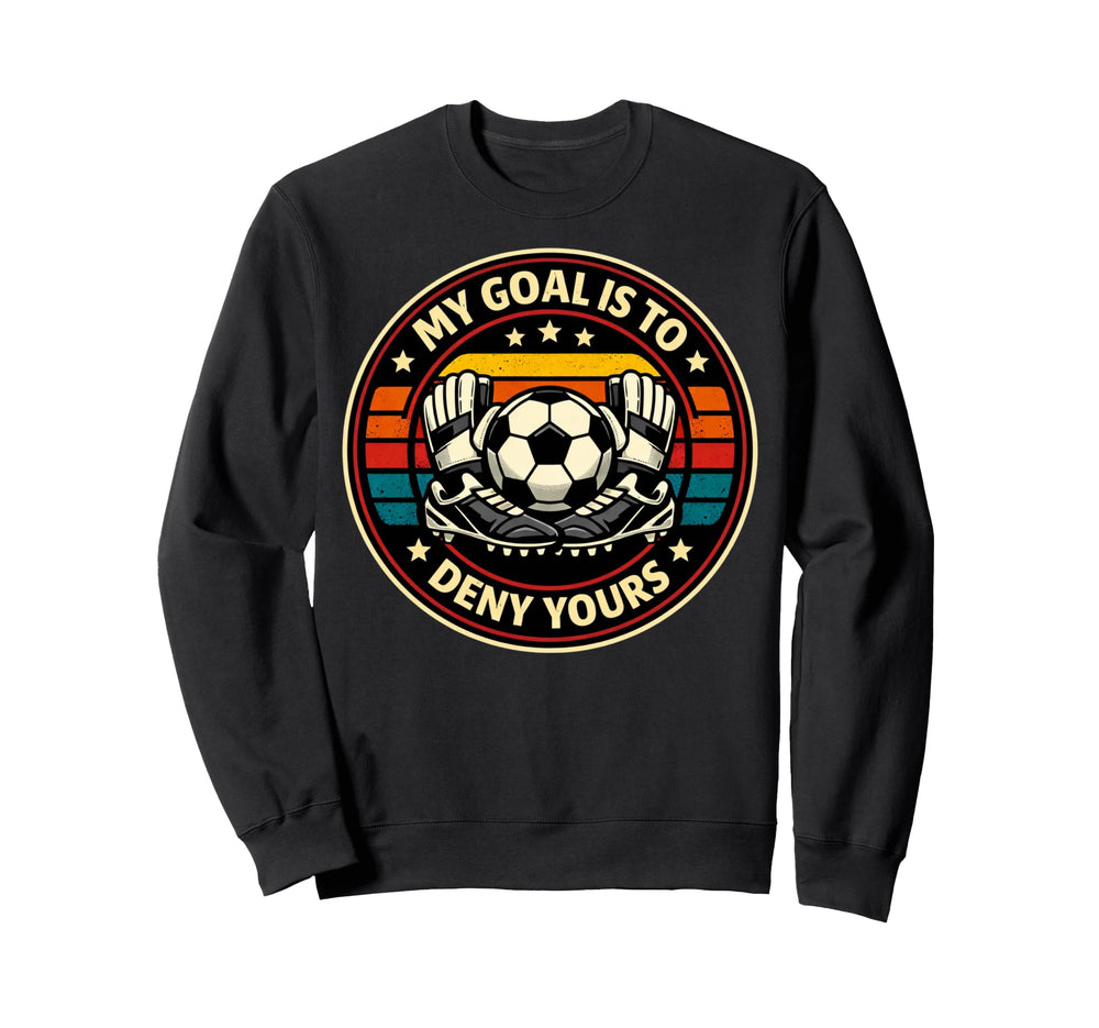Soccer Goalies My Goal Is To Deny Sweatshirt - Novelty Apparel Men Women