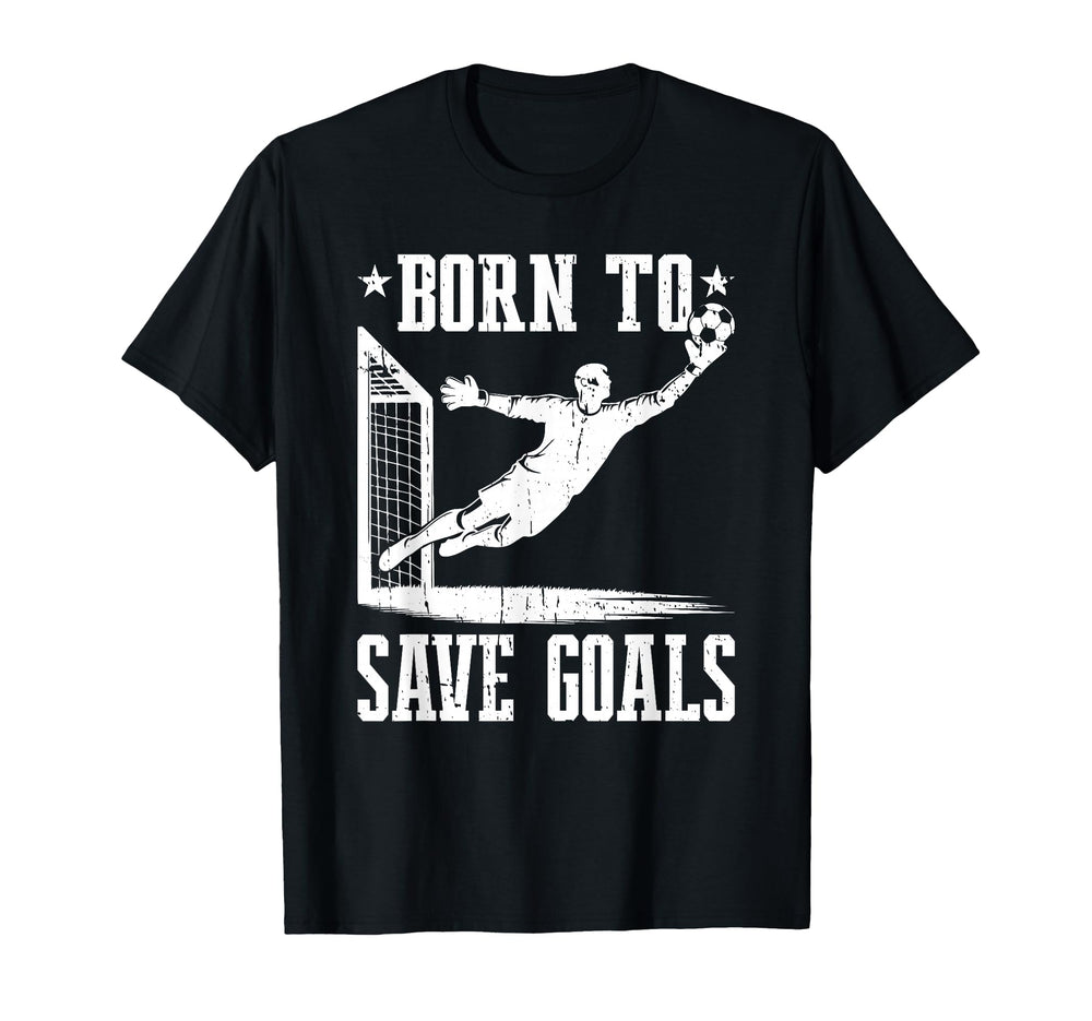 Born To Save Goals Soccer Goalie T-Shirt - Custom Art Print Men Women
