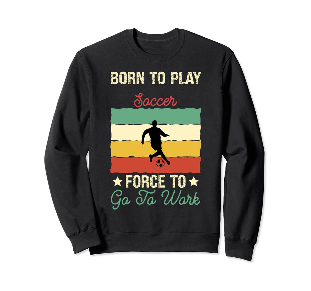 Born To Play Soccer Forced To Go Sweatshirt - Streetwear Style for Adults