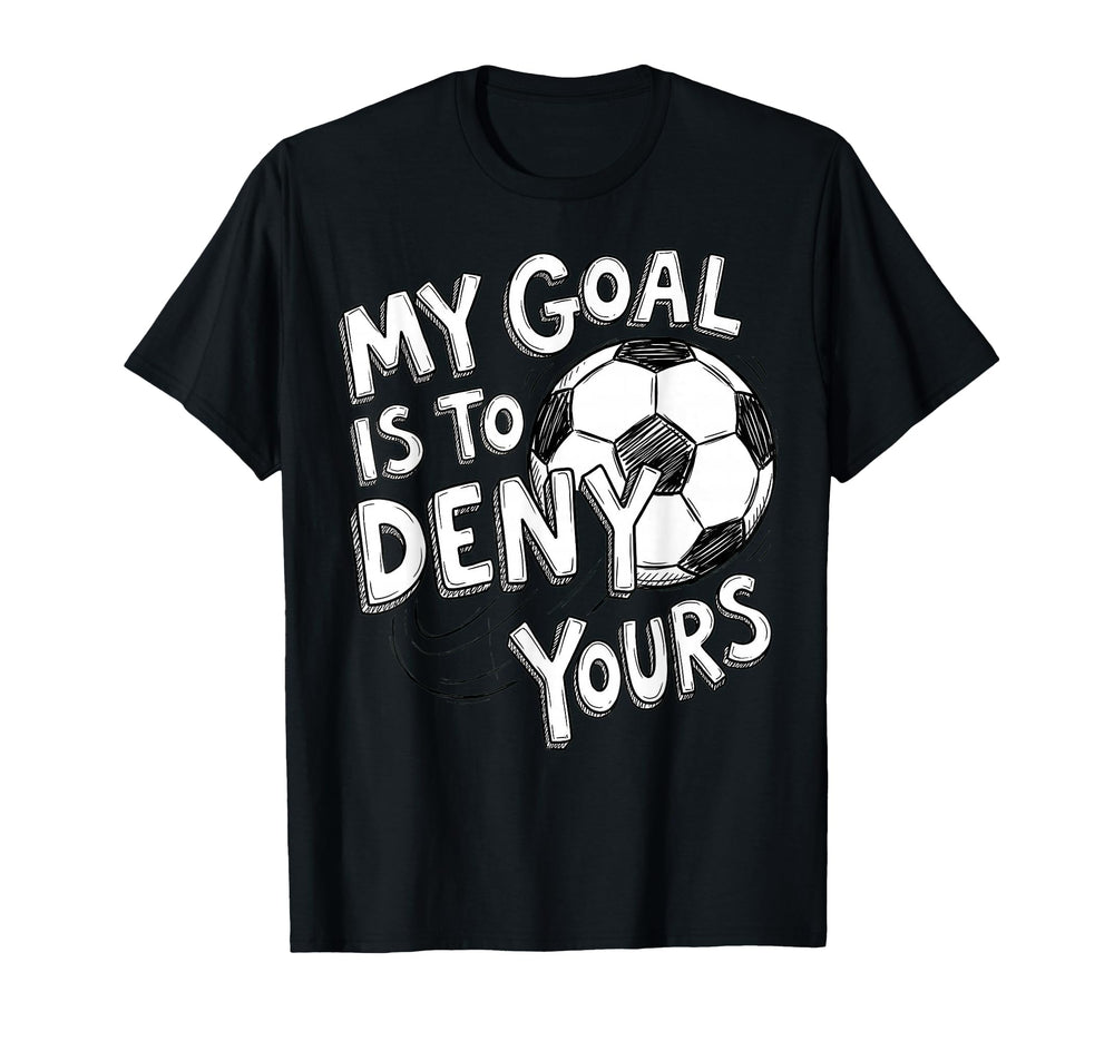 My Goal Is To Deny Yours Soccer T-Shirt - Casual Everyday Wear for Adults