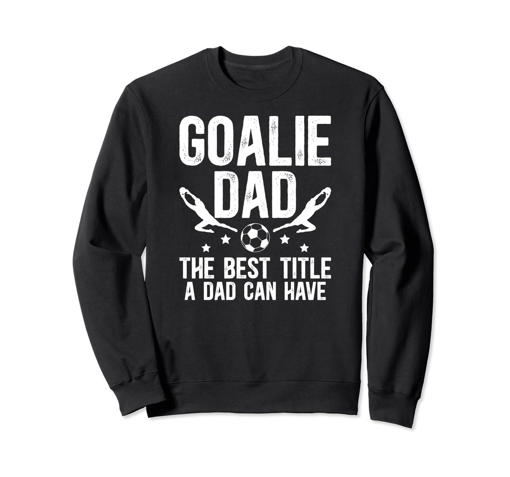 Soccer Goalie Dad Best Title Dad Sweatshirt - Fun Novelty Design Men Women