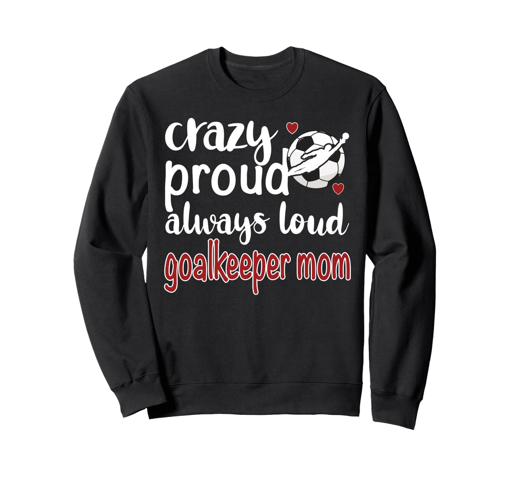 Crazy Proud Soccer Goalkeeper Mom Soccer Sweatshirt - Graphic Print Unisex
