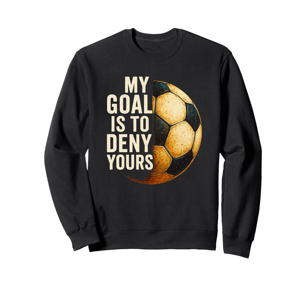 My Goal Is To Deny Yours Soccer Sweatshirt - Graphic Print for Adults