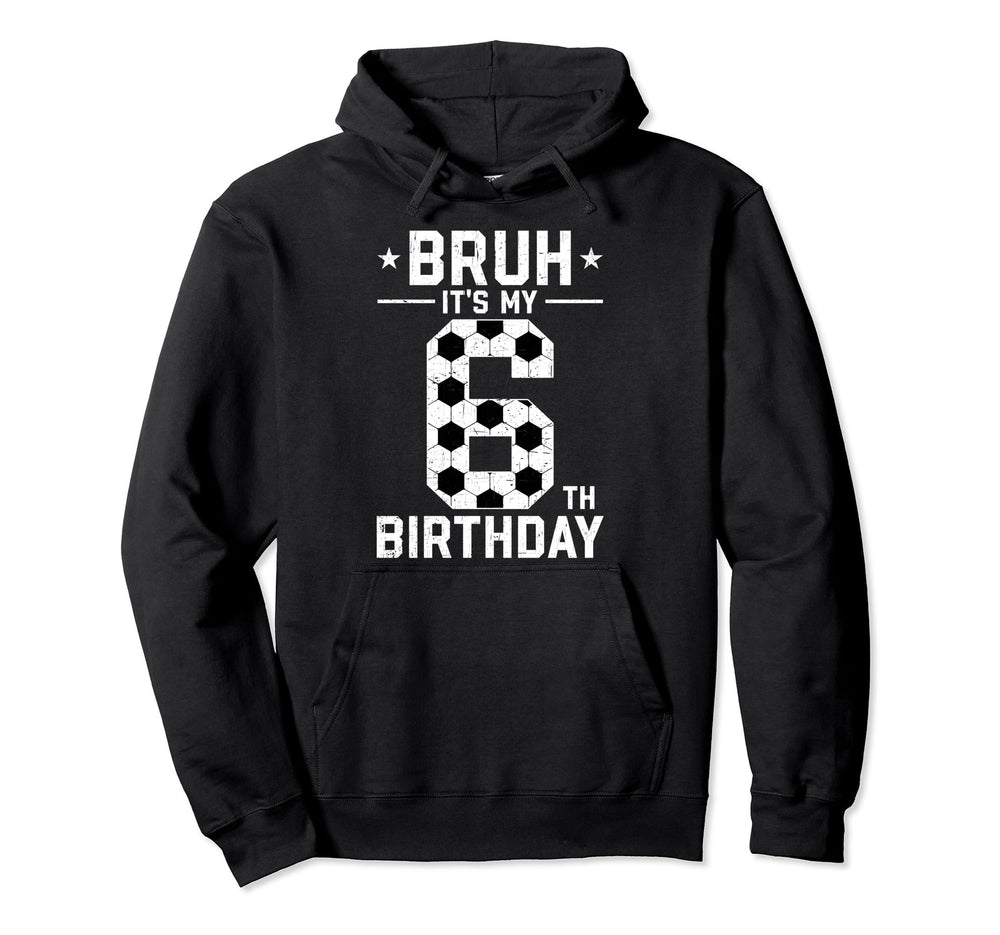 6 Year Old Birthday Soccer Bruh Its My Hoodie - Trendy Graphic for Adults