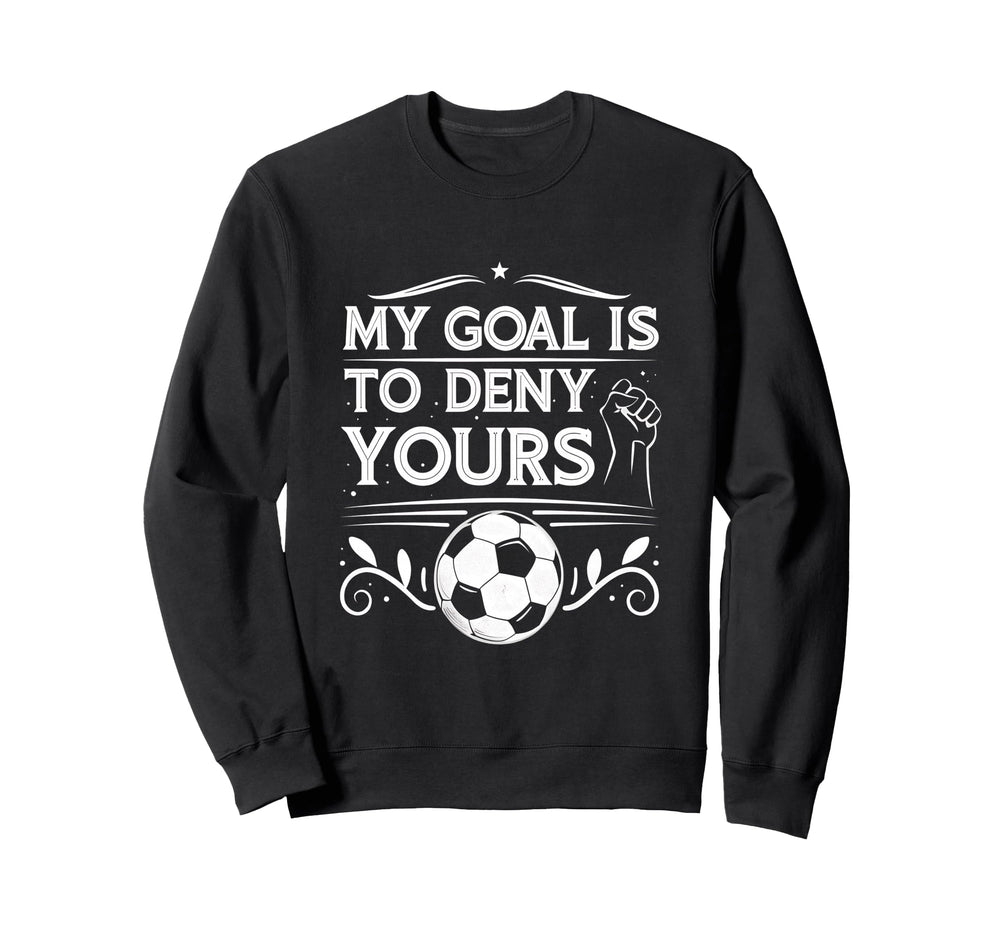 My Goal Is To Deny Yours Soccer Sweatshirt - Fun Novelty Design for Adults