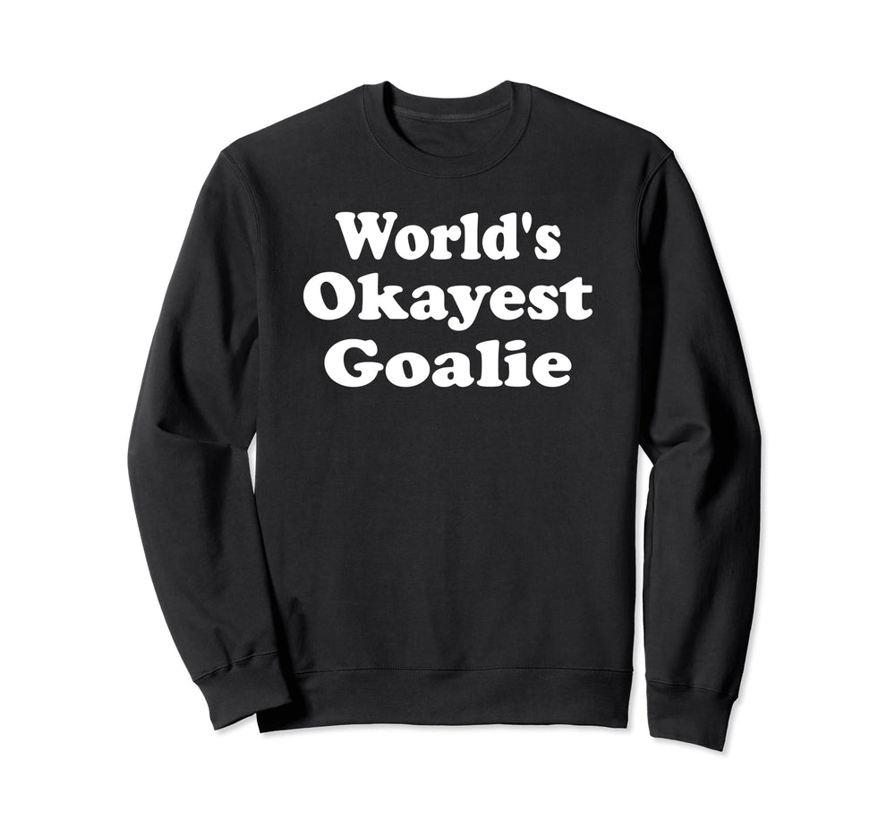 Worlds Okayest Goalie Funny Sweatshirt - Fun Novelty Design Unisex