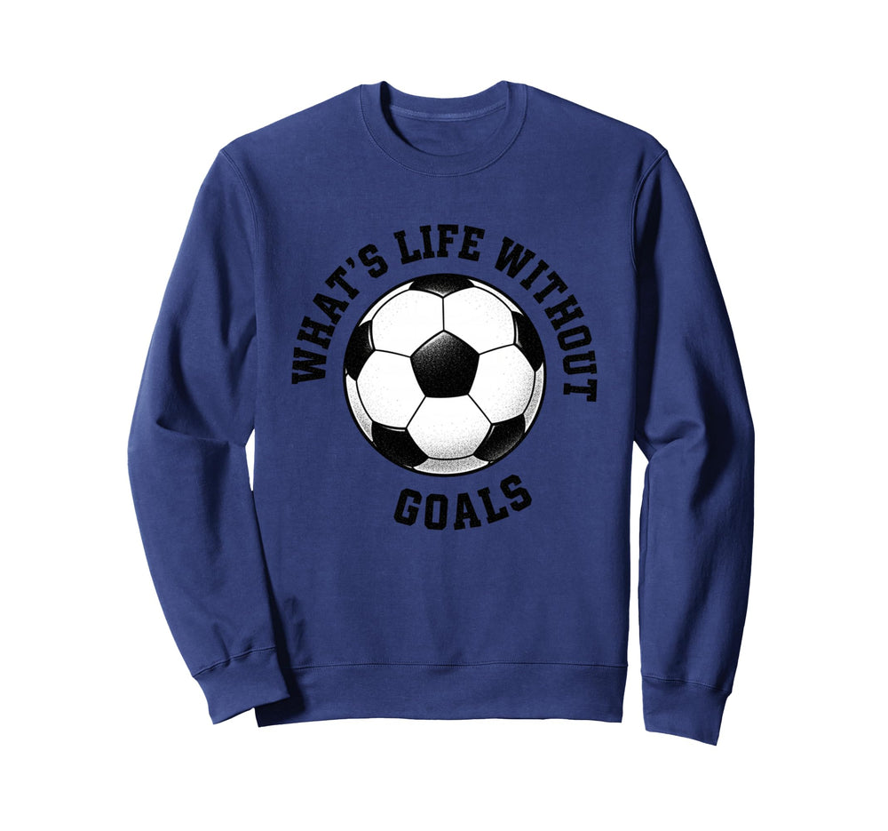 Whats Life Without Goals Soccer Ball Sweatshirt - Graphic Print Unisex