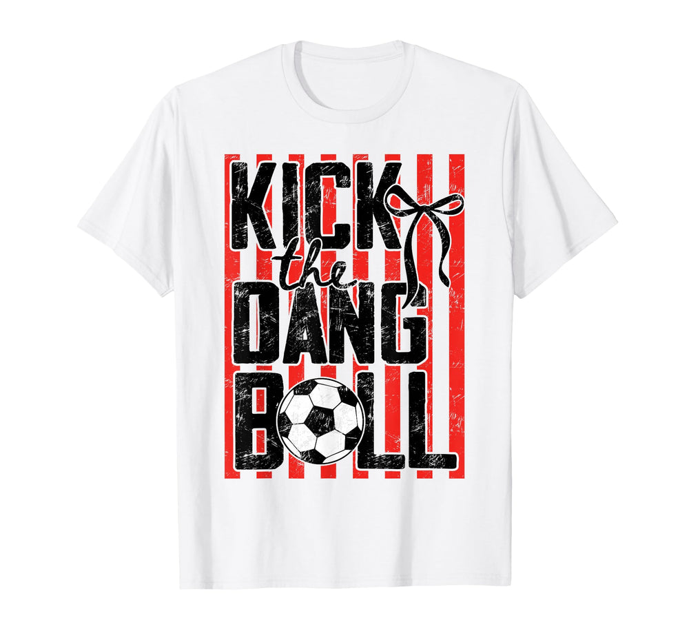 Kick Dang Ball Funny Soccer Game Day T-Shirt - Fun Novelty Design Unisex