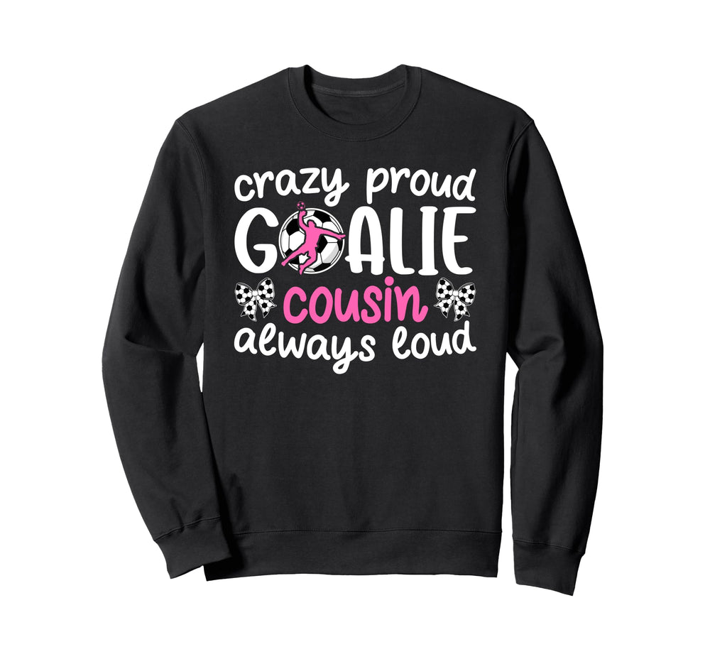 Crazy Proud Soccer Goalie Cousin Sweatshirt - Custom Art Print Unisex