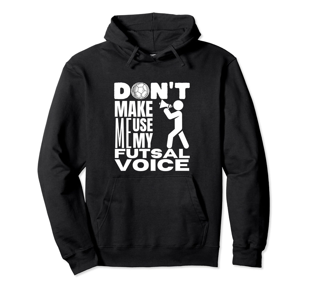 Futsal Dont Make Me Use My Futsal Voice Hoodie - Fun Novelty Design Unisex